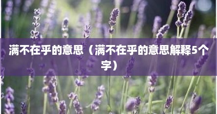 满不在乎的意思(满不在乎的意思解释5个字) 满不在乎的意思(满不在乎的意思解释5个字)