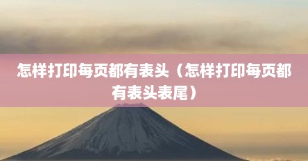 怎样打印每页都有表头（怎样打印每页都有表头表尾）