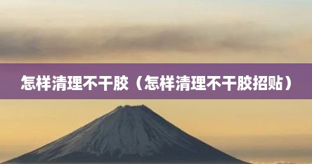 怎样清理不干胶（怎样清理不干胶招贴）
