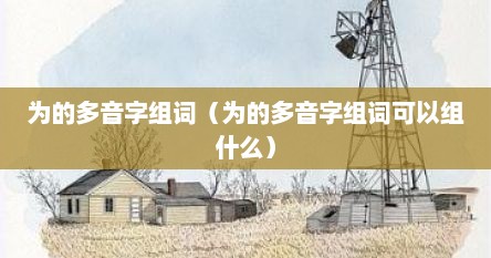 为的多音字组词（为的多音字组词可以组什么）