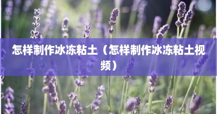 怎样制作冰冻粘土（怎样制作冰冻粘土视频）