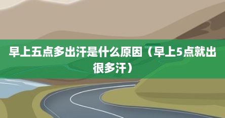早上五点多出汗是什么原因（早上5点就出很多汗）