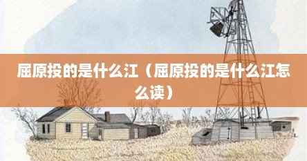 屈原投的是什么江（屈原投的是什么江怎么读）