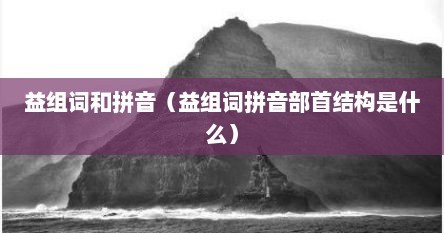 益组词和拼音（益组词拼音部首结构是什么）