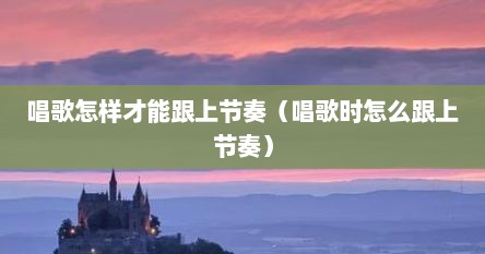 唱歌怎样才能跟上节奏（唱歌时怎么跟上节奏）