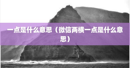 一点是什么意思（微信两横一点是什么意思）