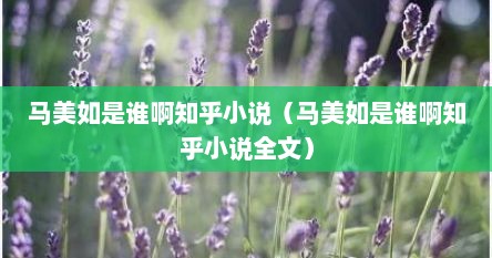 马美如是谁啊知乎小说（马美如是谁啊知乎小说全文）