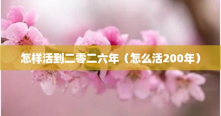 怎样活到二零二六年（怎么活200年）