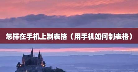 怎样在手机上制表格（用手机如何制表格）