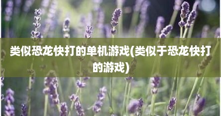 类似恐龙快打的单机游戏(类似于恐龙快打的游戏)