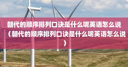朝代的顺序排列口诀是什么呢英语怎么说（朝代的顺序排列口诀是什么呢英语怎么说）
