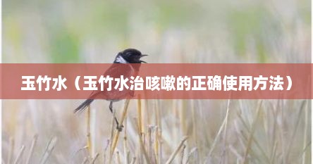 玉竹水（玉竹水治咳嗽的正确使用方法）