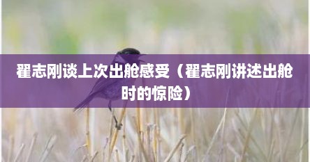 翟志刚谈上次出舱感受（翟志刚说述出舱时的惊险）