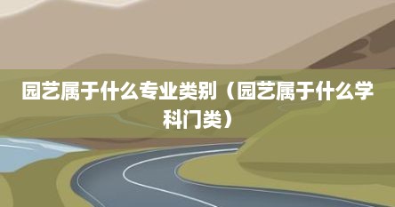 园艺属于什么专业类别（园艺属于什么学科门类）