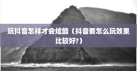 玩抖音怎样才会炫酷（抖音要怎么玩效果比较好?）