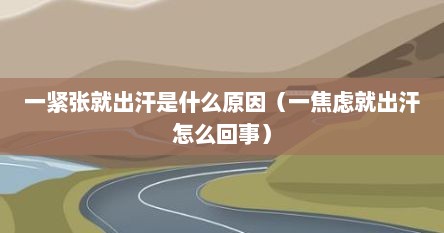 一紧张就出汗是什么原因（一焦虑就出汗怎么回事）