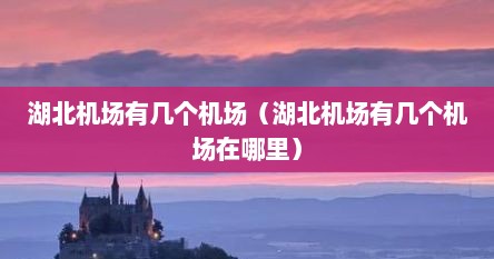 湖北机场有几个机场（湖北机场有几个机场在哪里）