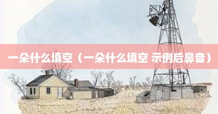 一朵什么填空（一朵什么填空 示例后鼻音）