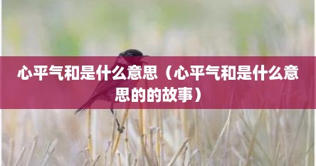 心平气和是什么意思（心平气和是什么意思的的故事）