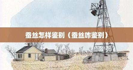 蚕丝怎样鉴别（蚕丝咋鉴别）