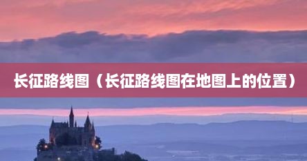 长征路线图（长征路线图在地图上的位置）