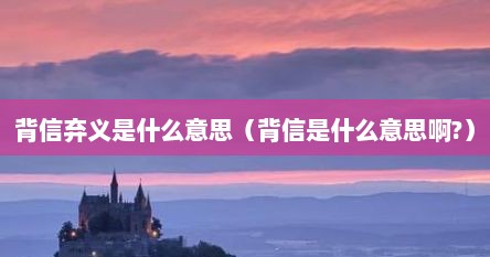 背信弃义是什么意思（背信是什么意思啊?）