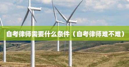 自考律师需要什么条件（自考律师难不难）