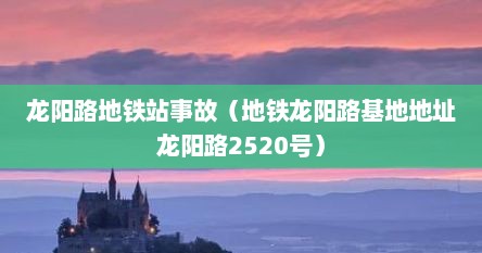 龙阳路地铁站事故（地铁龙阳路基地地址龙阳路2520号）