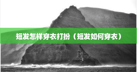 短发怎样穿衣打扮（短发如何穿衣）