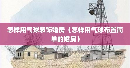 怎样用气球装饰婚房（怎样用气球布置简单的婚房）