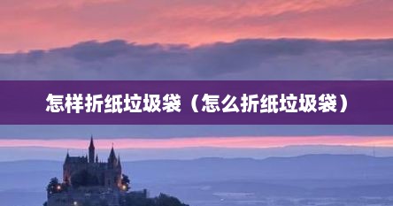 怎样折纸垃圾袋（怎么折纸垃圾袋）