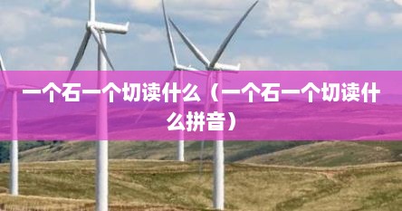 一个石一个切读什么（一个石一个切读什么拼音）