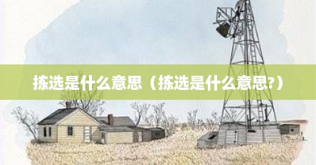 拣选是什么意思（拣选是什么意思?）