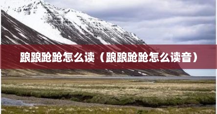 踉踉跄跄怎么读（踉踉跄跄怎么读音）
