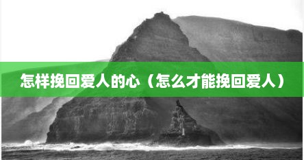 怎样挽回爱人的心（怎么才能挽回爱人）