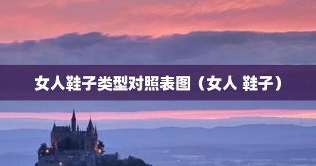 女人鞋子类型对照表图（女人 鞋子）