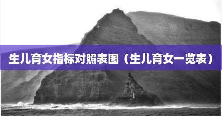 生儿育女指标对照表图（生儿育女一览表）