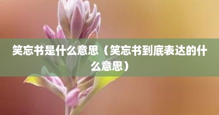笑忘书是什么意思（笑忘书到底表达的什么意思）