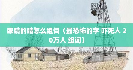 眼睛的睛怎么组词（最恐怖的字 吓死人 20万人 组词）