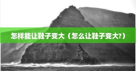 怎样能让鞋子变大（怎么让鞋子变大?）
