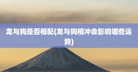 龙与狗是否相配(龙与狗相冲会影响哪些运势)