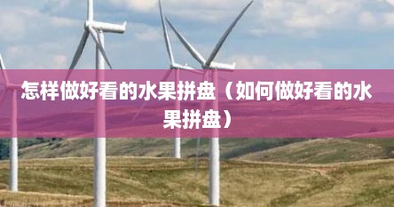 怎样做好看的水果拼盘（如何做好看的水果拼盘）