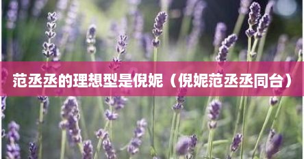 范丞丞的理想型是倪妮（倪妮范丞丞同台）