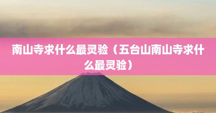 南山寺求什么最灵验（五台山南山寺求什么最灵验）