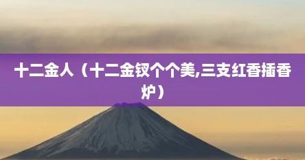 十二金人(十二金钗个个美,三支红香插香炉)