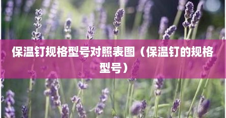 保温钉规格型号对照表图（保温钉的规格型号）