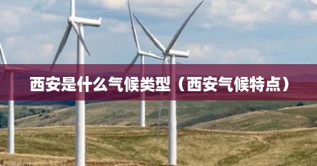 西安是什么气候类型（西安气候特点）