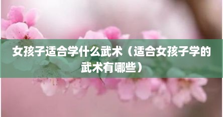 女孩子适合学什么武术（适合女孩子学的武术有哪些）