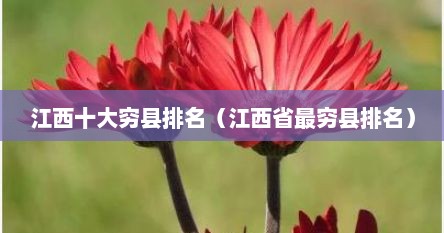 江西十大穷县排名（江西省最穷县排名）