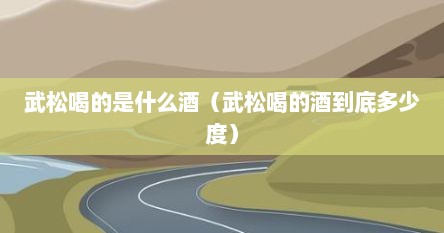 武松十八碗酒相当于现在的多少酒（武松喝的是什么酒喝了几碗）